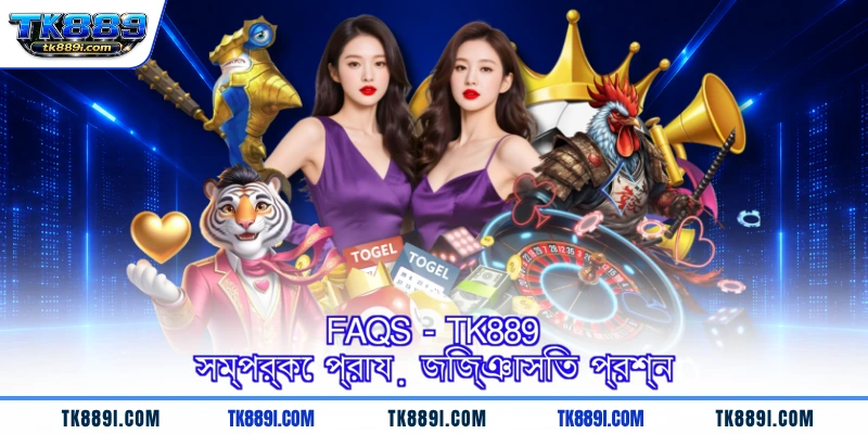 FAQs - TK889 সম্পর্কে প্রায় জিজ্ঞাসিত প্রশ্ন