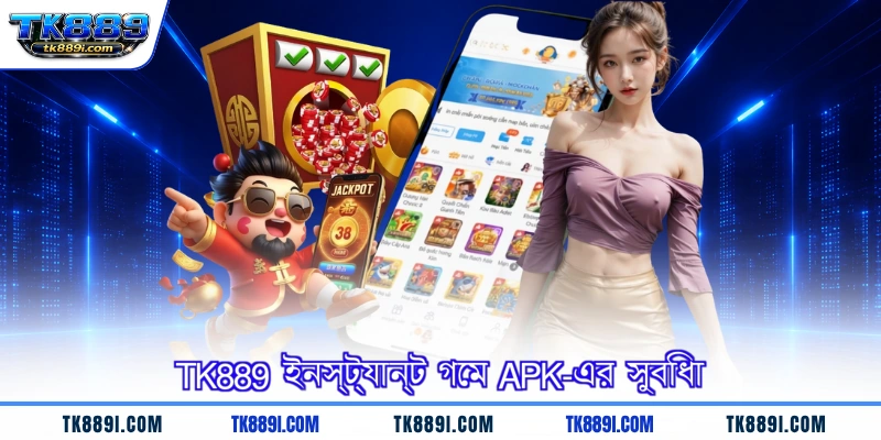 TK889 ইনস্ট্যান্ট গেম APK-এর সুবিধা