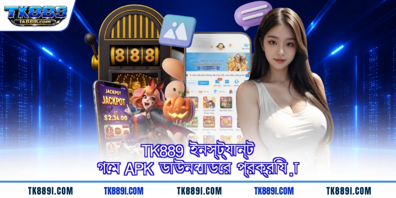 TK889 ইনস্ট্যান্ট গেম APK ডাউনলোডের প্রক্রিয়া