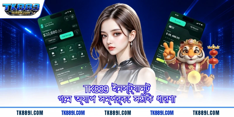 TK889 ইনস্ট্যান্ট গেম অ্যাপ সম্পর্কে সঠিক ধারণা