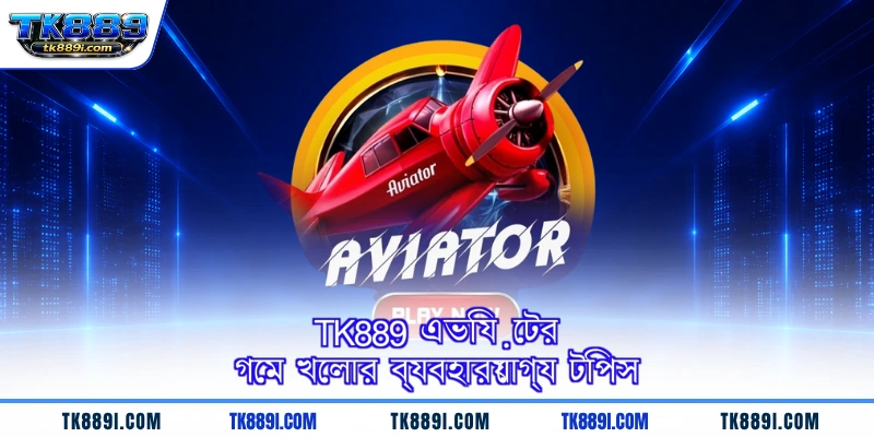 TK889 এভিয়েটর গেম খেলার ব্যবহারযোগ্য টিপস