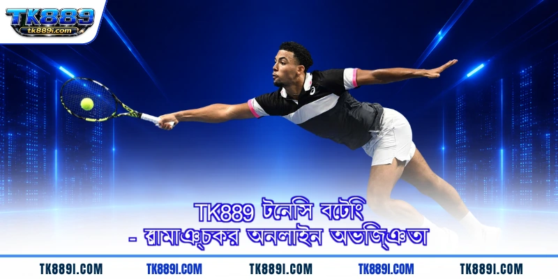 TK889 টেনিস বেটিং - রোমাঞ্চকর অনলাইন অভিজ্ঞতা