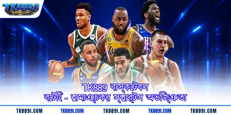TK889 বাস্কেটবল বেটিং - রোমাঞ্চকর স্পোর্টস অভিজ্ঞতা