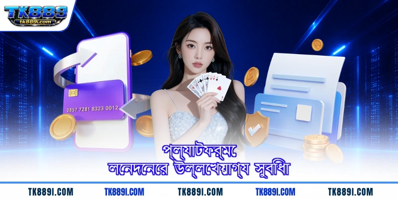 প্ল্যাটফর্মে লেনদেনের উল্লেখযোগ্য সুবিধা